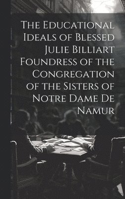 The Educational Ideals of Blessed Julie Billiart Foundress of the Congregation of the Sisters of Notre Dame de Namur 1