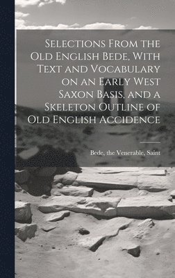 bokomslag Selections From the Old English Bede, With Text and Vocabulary on an Early West Saxon Basis, and a Skeleton Outline of Old English Accidence