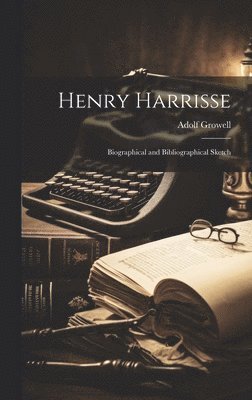 Henry Harrisse; Biographical and Bibliographical Sketch 1