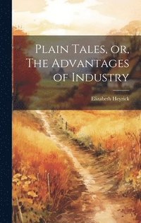 bokomslag Plain Tales, or, The Advantages of Industry