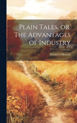 bokomslag Plain Tales, or, The Advantages of Industry