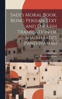 bokomslag Sadi's Moral Book. Being Persian Text and English Translation of Shaikh Sadi's Pand-namah