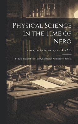 Physical Science in the Time of Nero; Being a Translation of the Quaestiones Naturales of Seneca 1