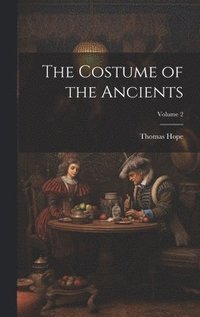 bokomslag The Costume of the Ancients; Volume 2