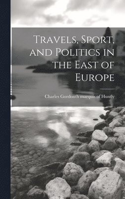 Travels, Sport, and Politics in the East of Europe 1