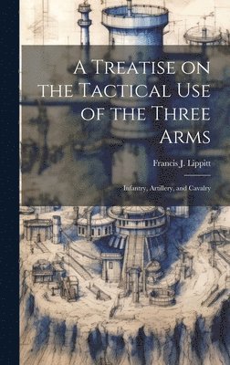 bokomslag A Treatise on the Tactical use of the Three Arms