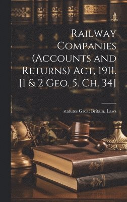Statutes Great Britain Laws - Railway Companies (Accounts and Returns) act, 1911. [1 & 2 Geo. 5. ch. 34], Inbunden