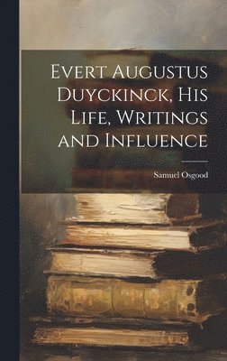 Evert Augustus Duyckinck, his Life, Writings and Influence 1