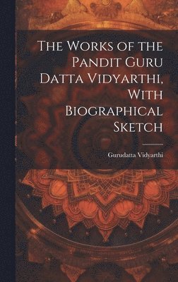 bokomslag The Works of the Pandit Guru Datta Vidyarthi, With Biographical Sketch