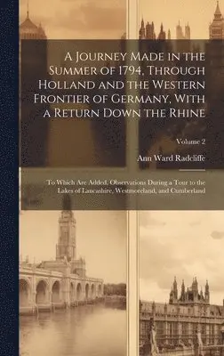 Ann Ward Radcliffe - Journey Made in the Summer of 1794, Through Holland and the Western Frontier of Germany, With a Return Down the Rhine; to Which are Added, Observations During a Tour to the Lakes of Lancashire, Westmoreland, and Cumberland; Volume 2, Inbunden. Tillgänglighet: Lägg i varukorg