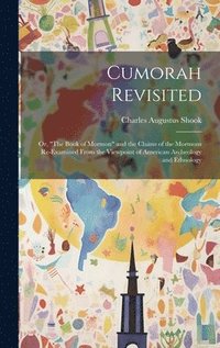 bokomslag Cumorah Revisited; or, &quot;The Book of Mormon&quot; and the Claims of the Mormons Re-examined From the Viewpoint of American Archeology and Ethnology