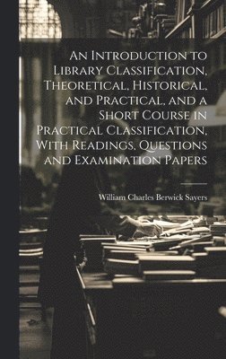 bokomslag An Introduction to Library Classification, Theoretical, Historical, and Practical, and a Short Course in Practical Classification, With Readings, Questions and Examination Papers