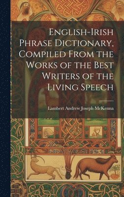 English-Irish Phrase Dictionary, Compiled From the Works of the Best Writers of the Living Speech 1