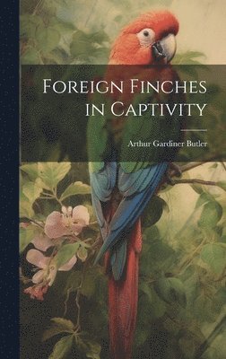 Arthur Gardiner Butler - Foreign Finches in Captivity, Inbunden