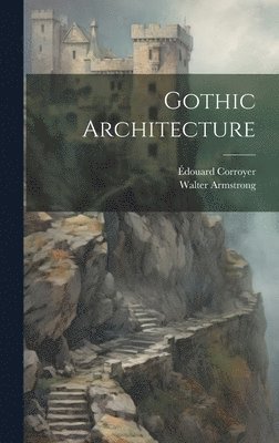 Walter Armstrong, Édouard Corroyer - Gothic Architecture, Inbunden
