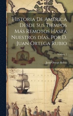 Juan Ortega Rubio - Historia de América desde sus tiempos más remotos hasta nuestros días, por D. Juan Ortega Rubio; Volume 2, Inbunden