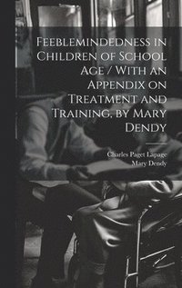 bokomslag Feeblemindedness in Children of School age / With an Appendix on Treatment and Training, by Mary Dendy