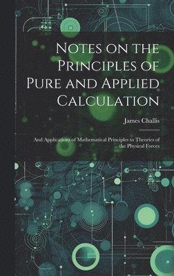 bokomslag Notes on the Principles of Pure and Applied Calculation; and Applications of Mathematical Principles to Theories of the Physical Forces