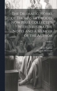 bokomslag The Dramatic Works of Thomas Heywood, now First Collected With Illustrative Notes and a Memoir of the Author; Volume 2