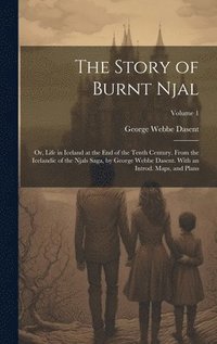 bokomslag The Story of Burnt Njal; or, Life in Iceland at the end of the Tenth Century. From the Icelandic of the Njals Saga, by George Webbe Dasent. With an Introd. Maps, and Plans; Volume 1