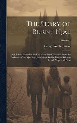 The Story of Burnt Njal; or, Life in Iceland at the end of the Tenth Century. From the Icelandic of the Njals Saga, by George Webbe Dasent. With an Introd. Maps, and Plans; Volume 1 1