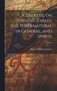 bokomslag A Treatise on Turning Tables, the Supernatural in General, and Spirits; Volume 1