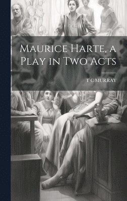 Maurice Harte, a Play in two Acts