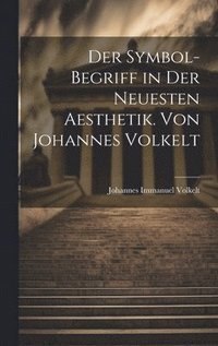 bokomslag Der Symbol-begriff in der Neuesten Aesthetik. Von Johannes Volkelt