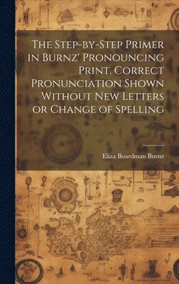 bokomslag The Step-by-step Primer in Burnz' Pronouncing Print. Correct Pronunciation Shown Without new Letters or Change of Spelling