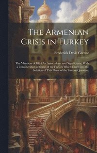 bokomslag The Armenian Crisis in Turkey; the Massacre of 1894, its Antecedents and Significance, With a Consideration of Some of the Factors Which Enter Into the Solution of This Phase of the Eastern Question;