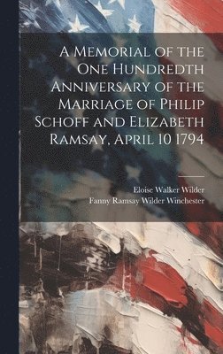 Memorial of the one Hundredth Anniversary of the Marriage of Philip Schoff and Elizabeth Ramsay, April 10 1794