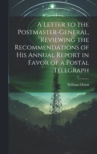 bokomslag A Letter to the Postmaster-general, Reviewing the Recommendations of his Annual Report in Favor of a Postal Telegraph