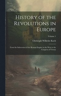 bokomslag History of the Revolutions in Europe; From the Subversion of the Roman Empire in the West to the Congress of Vienna; Volume 1