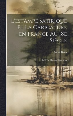 L'estampe satirique et la caricature en France au 18e sicle; prf. de Maurice Tourneux 1