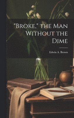 bokomslag &quot;Broke,&quot; the man Without the Dime