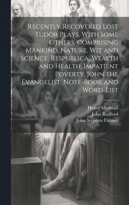 bokomslag Recently Recovered Lost Tudor Plays, With Some Others, Comprising Mankind, Nature, Wit and Science, Respublica, Wealth and Health, Impatient Poverty, John the Evangelist, Note-book and Word-list