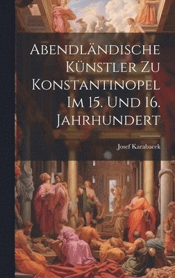 Abendlndische Knstler zu Konstantinopel im 15. und 16. Jahrhundert 1