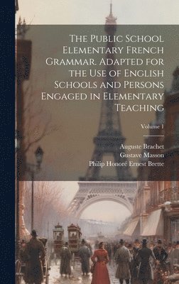 Gustave Masson, Auguste Brachet, Philip Honoré Ernest Brette - Public School Elementary French Grammar. Adapted for the use of English Schools and Persons Engaged in Elementary Teaching; Volume 1, Inbunden