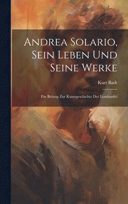 bokomslag Andrea Solario, sein Leben und seine Werke; ein Beitrag zur Kunstgeschichte der Lombardei