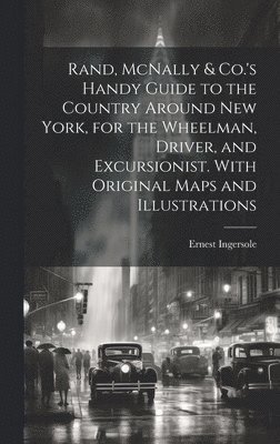 Rand, McNally & Co.'s Handy Guide to the Country Around New York, for the Wheelman, Driver, and Excursionist. With Original Maps and Illustrations 1