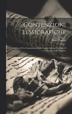 Contenzioni lessigrafiche; l'alfabeto e la grammatica della lingua italiana davanti al tribunale della ragione 1