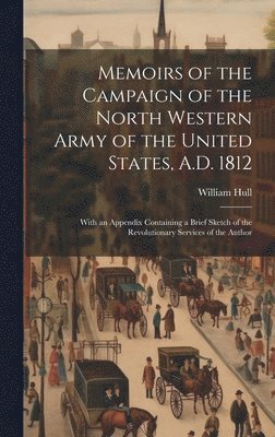 William Hull - Memoirs of the Campaign of the North Western Army of the United States, A.D. 1812; With an Appendix Containing a Brief Sketch of the Revolutionary Services of the Author, Inbunden