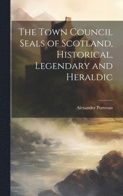 Town Council Seals of Scotland, Historical, Legendary and Heraldic