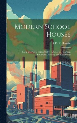 bokomslag Modern School Houses; Being a Series of Authoritative Articles on Planning, Sanitation, Heating and Ventilation