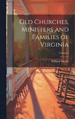 Old Churches, Ministers and Families of Virginia; Volume 2 1
