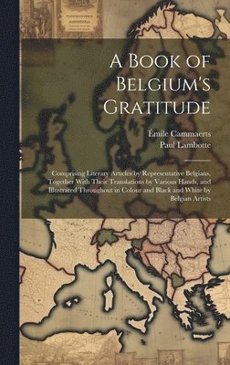 Émile Cammaerts, Paul Lambotte - Book of Belgium's Gratitude; Comprising Literary Articles by Representative Belgians, Together With Their Translations by Various Hands, and Illustrated Throughout in Colour and Black and White by Belgian Artists, Inbunden