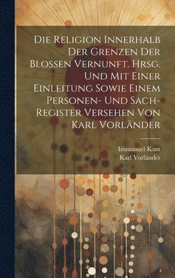 Immanuel Kant, Karl Vorländer - Religion innerhalb der Grenzen der blossen Vernunft. Hrsg. und mit einer Einleitung sowie einem Personen- und Sach-register Versehen von Karl Vorländer, Inbunden