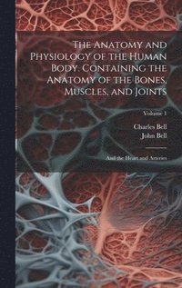 bokomslag The Anatomy and Physiology of the Human Body. Containing the Anatomy of the Bones, Muscles, and Joints; and the Heart and Arteries; Volume 1