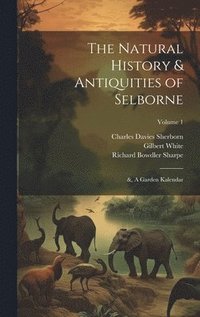 bokomslag The Natural History & Antiquities of Selborne; &, A Garden Kalendar; Volume 1