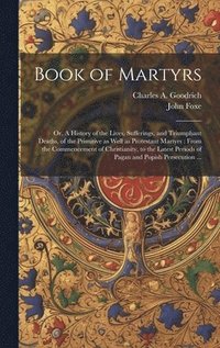 bokomslag Book of Martyrs: Or, A History of the Lives, Sufferings, and Triumphant Deaths, of the Primitive as Well as Protestant Martyrs: From th
